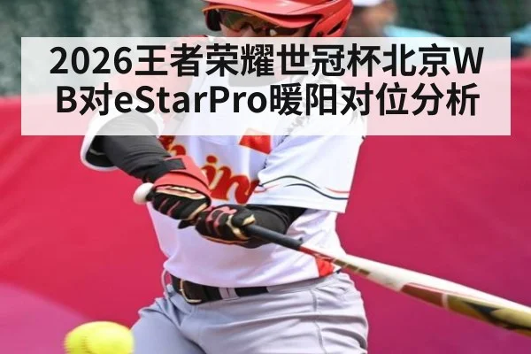 2026王者荣耀世冠杯北京WB对eStarPro暖阳对位分析